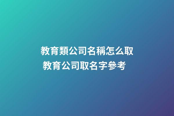 教育類公司名稱怎么取 教育公司取名字參考-第1張-公司起名-玄機(jī)派